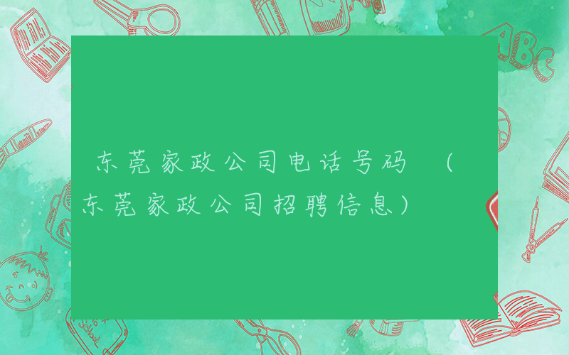 东莞家政公司电话号码 (东莞家政公司招聘信息)